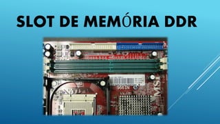 SLOT DE MEMÓRIA DDR
 