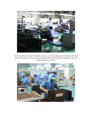 Na foto abaixo uma chapa de cobre com três placas no formato ATX já
praticamente prontas. Essas pretas são da linha Black Edition, três em
cada chapa de cobre.
 