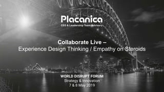 Collaborate Live –
Experience Design Thinking / Empathy on Steroids
WORLD DISRUPT FORUM
Strategy & Innovation
7 & 8 May 2019
 