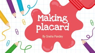 Making
placard
By Sneha Pandey
 