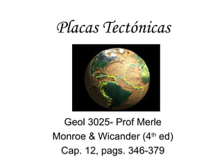 Placas Tectónicas




  Geol 3025- Prof Merle
Monroe & Wicander (4th ed)
 Cap. 12, pags. 346-379
 