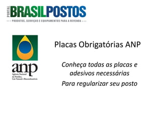Placas Obrigatórias ANP
Conheça todas as placas e
adesivos necessárias
Para regularizar seu posto
 
