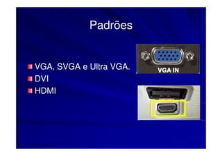 Padrões


VGA,
VGA, SVGA e Ultra VGA.
                  VGA.
DVI
HDMI
 