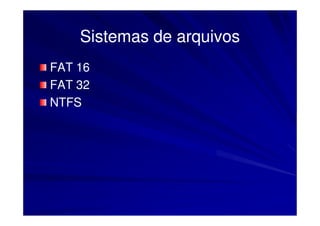 Sistemas de arquivos
FAT 16
FAT 32
NTFS
 