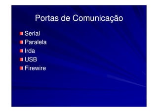 Portas de Comunicação
Serial
Paralela
Irda
USB
Firewire
 