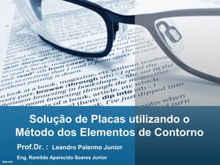 Solução de Placas utilizando o
Método dos Elementos de Contorno
Eng. Romildo Aparecido Soares Junior
Prof.Dr. : Leandro Palermo Junior
 
