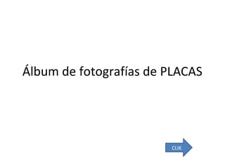 Álbum de fotografías de PLACAS

CLIK

 