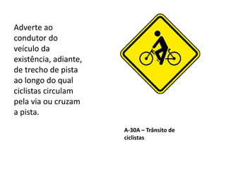 A-30A – Trânsito de
ciclistas
Adverte ao
condutor do
veículo da
existência, adiante,
de trecho de pista
ao longo do qual
ciclistas circulam
pela via ou cruzam
a pista.
 
