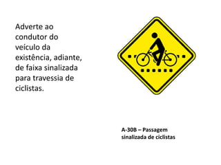 A-30B – Passagem
sinalizada de ciclistas
Adverte ao
condutor do
veículo da
existência, adiante,
de faixa sinalizada
para travessia de
ciclistas.
 