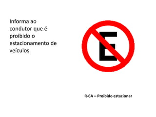 R-6A – Proibido estacionar
Informa ao
condutor que é
proibido o
estacionamento de
veículos.
 