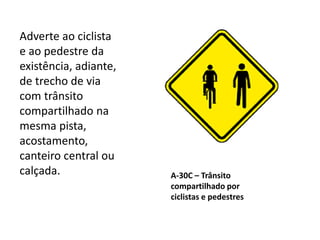 A-30C – Trânsito
compartilhado por
ciclistas e pedestres
Adverte ao ciclista
e ao pedestre da
existência, adiante,
de trecho de via
com trânsito
compartilhado na
mesma pista,
acostamento,
canteiro central ou
calçada.
 