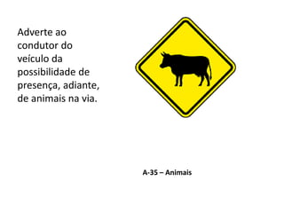 A-35 – Animais
Adverte ao
condutor do
veículo da
possibilidade de
presença, adiante,
de animais na via.
 