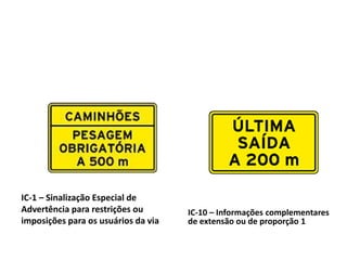 IC-1 – Sinalização Especial de
Advertência para restrições ou
imposições para os usuários da via
IC-10 – Informações complementares
de extensão ou de proporção 1
 