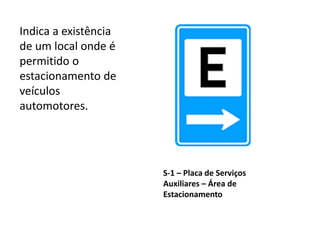 S-1 – Placa de Serviços
Auxiliares – Área de
Estacionamento
Indica a existência
de um local onde é
permitido o
estacionamento de
veículos
automotores.
 