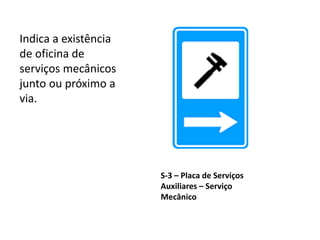 S-3 – Placa de Serviços
Auxiliares – Serviço
Mecânico
Indica a existência
de oficina de
serviços mecânicos
junto ou próximo a
via.
 