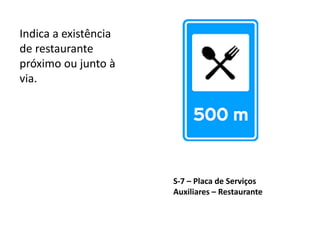 S-7 – Placa de Serviços
Auxiliares – Restaurante
Indica a existência
de restaurante
próximo ou junto à
via.
 