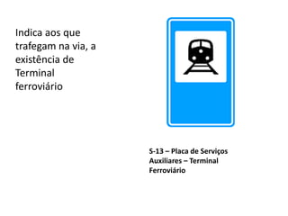 S-13 – Placa de Serviços
Auxiliares – Terminal
Ferroviário
Indica aos que
trafegam na via, a
existência de
Terminal
ferroviário
 