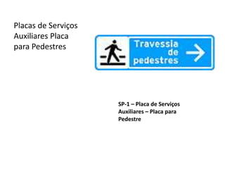 SP-1 – Placa de Serviços
Auxiliares – Placa para
Pedestre
Placas de Serviços
Auxiliares Placa
para Pedestres
 