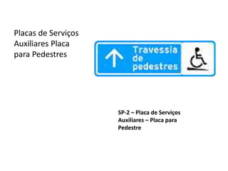 SP-2 – Placa de Serviços
Auxiliares – Placa para
Pedestre
Placas de Serviços
Auxiliares Placa
para Pedestres
 