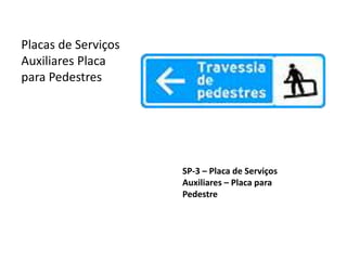 SP-3 – Placa de Serviços
Auxiliares – Placa para
Pedestre
Placas de Serviços
Auxiliares Placa
para Pedestres
 