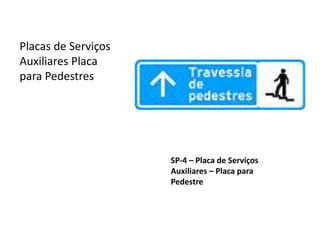 SP-4 – Placa de Serviços
Auxiliares – Placa para
Pedestre
Placas de Serviços
Auxiliares Placa
para Pedestres
 