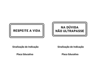 Sinalização de Indicação
Placa Educativa
Sinalização de Indicação
Placa Educativa
 