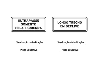 Sinalização de Indicação
Placa Educativa
Sinalização de Indicação
Placa Educativa
 