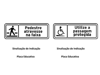 Sinalização de Indicação
Placa Educativa
Sinalização de Indicação
Placa Educativa
 