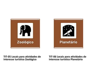 TIT-05 Locais para atividades de
interesse turístico Zoológico
TIT-06 Locais para atividades de
interesse turístico Planetário
 