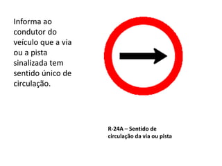 R-24A – Sentido de
circulação da via ou pista
Informa ao
condutor do
veículo que a via
ou a pista
sinalizada tem
sentido único de
circulação.
 