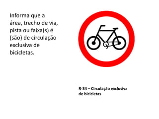 R-34 – Circulação exclusiva
de bicicletas
Informa que a
área, trecho de via,
pista ou faixa(s) é
(são) de circulação
exclusiva de
bicicletas.
 