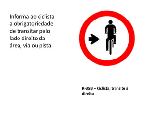 R-35B – Ciclista, transite à
direita
Informa ao ciclista
a obrigatoriedade
de transitar pelo
lado direito da
área, via ou pista.
 