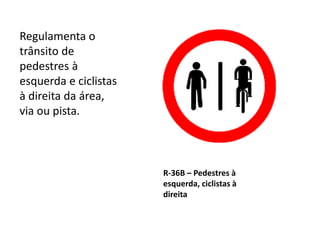 R-36B – Pedestres à
esquerda, ciclistas à
direita
Regulamenta o
trânsito de
pedestres à
esquerda e ciclistas
à direita da área,
via ou pista.
 