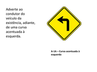 A-1A – Curva acentuada à
esquerda
Adverte ao
condutor do
veículo da
existência, adiante,
de uma curva
acentuada à
esquerda.
 