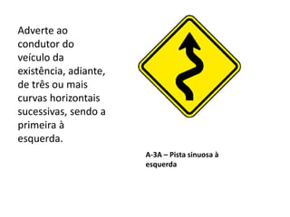 A-3A – Pista sinuosa à
esquerda
Adverte ao
condutor do
veículo da
existência, adiante,
de três ou mais
curvas horizontais
sucessivas, sendo a
primeira à
esquerda.
 