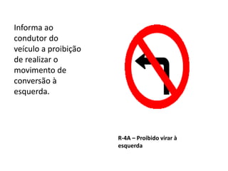 R-4A – Proibido virar à
esquerda
Informa ao
condutor do
veículo a proibição
de realizar o
movimento de
conversão à
esquerda.
 