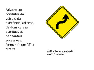 A-4B – Curva acentuada
em “S” à direita
Adverte ao
condutor do
veículo da
existência, adiante,
de duas curvas
acentuadas
horizontais
sucessivas,
formando um “S” à
direita.
 