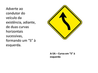 A-5A – Curva em “S” à
esquerda
Adverte ao
condutor do
veículo da
existência, adiante,
de duas curvas
horizontais
sucessivas,
formando um “S” à
esquerda.
 