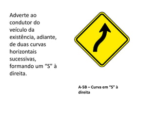 A-5B – Curva em “S” à
direita
Adverte ao
condutor do
veículo da
existência, adiante,
de duas curvas
horizontais
sucessivas,
formando um “S” à
direita.
 
