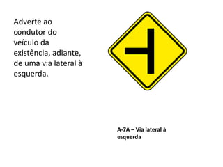 A-7A – Via lateral à
esquerda
Adverte ao
condutor do
veículo da
existência, adiante,
de uma via lateral à
esquerda.
 
