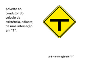 A-8 – Interseção em “T”
Adverte ao
condutor do
veículo da
existência, adiante,
de uma interseção
em “T”.
 