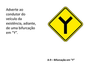 A-9 – Bifurcação em “Y”
Adverte ao
condutor do
veículo da
existência, adiante,
de uma bifurcação
em “Y”.
 