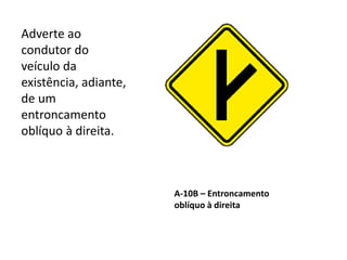 A-10B – Entroncamento
oblíquo à direita
Adverte ao
condutor do
veículo da
existência, adiante,
de um
entroncamento
oblíquo à direita.
 