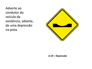 A-19 – Depressão
Adverte ao
condutor do
veículo da
existência, adiante,
de uma depressão
na pista.
 