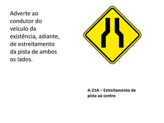 A-21A – Estreitamento de
pista ao centro
Adverte ao
condutor do
veículo da
existência, adiante,
de estreitamento
da pista de ambos
os lados.
 