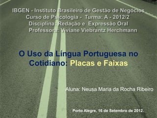 O Uso da Língua Portuguesa no
  Cotidiano: Placas e Faixas


           Aluna: Neusa Maria da Rocha Ribeiro



             Porto Alegre, 16 de Setembro de 2012.
 