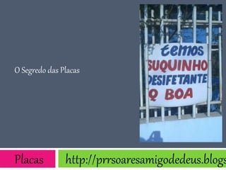 O Segredo das Placas
Placas http://prrsoaresamigodedeus.blogs
 