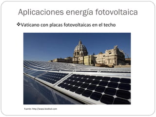 Aplicaciones energía fotovoltaica
Vaticano con placas fotovoltaicas en el techo




   Fuente: http://www.biodisol.com
 