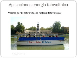 Aplicaciones energía fotovoltaica
Barco de “El Retiro”: techo material fotovoltaico.




   Fuente: www.seacleaner.com
 