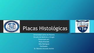 Placas Histológicas
Universidad Latina de Panamá
Escuela de Medicina y Cirugía
Presentado por:
Paula Alvarado
Silka Rodríguez
Facilitador:
Dr. Rolando Alvarado Anchisi
 